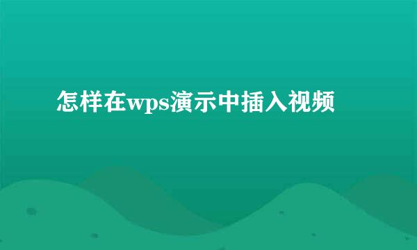 怎样在wps演示中插入视频