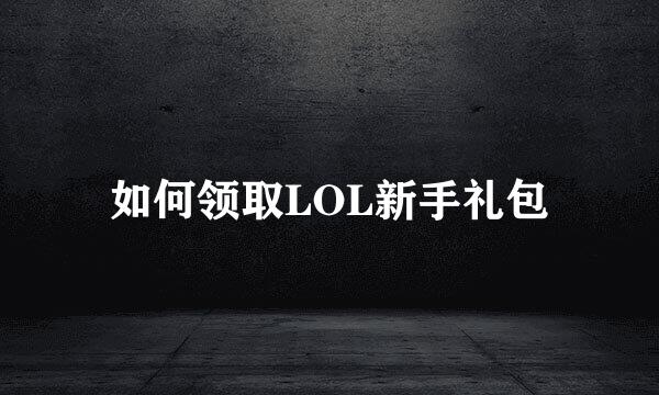 如何领取LOL新手礼包