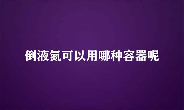 倒液氮可以用哪种容器呢