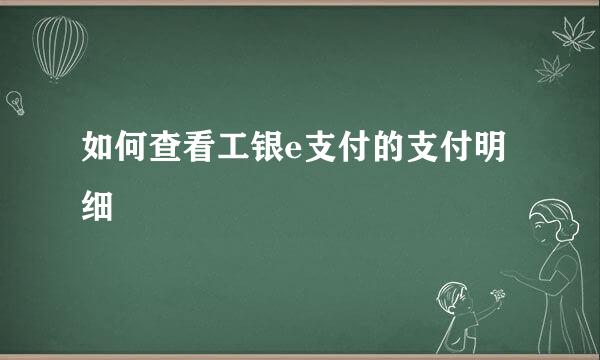 如何查看工银e支付的支付明细