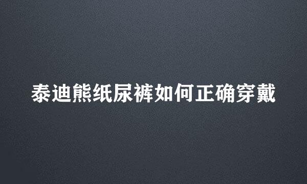 泰迪熊纸尿裤如何正确穿戴