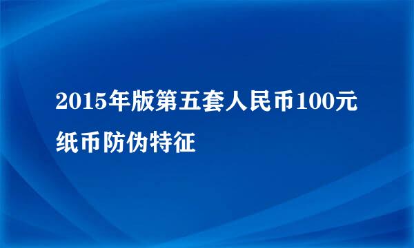 2015年版第五套人民币100元纸币防伪特征