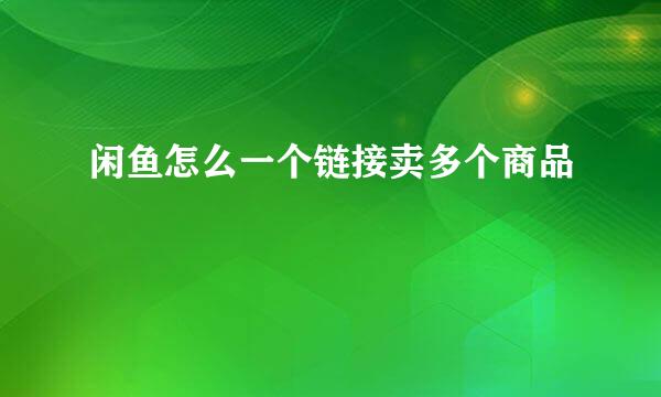 闲鱼怎么一个链接卖多个商品