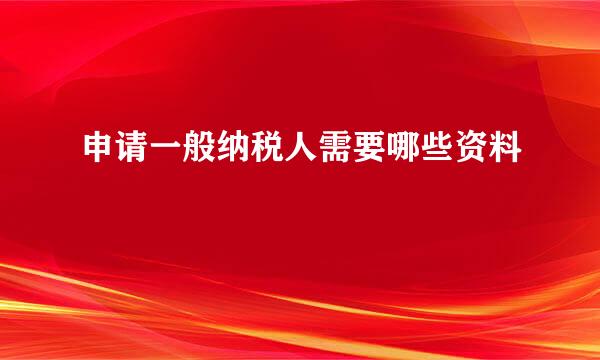 申请一般纳税人需要哪些资料