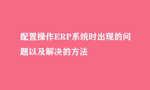 配置操作ERP系统时出现的问题以及解决的方法