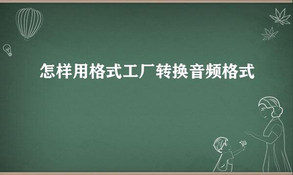 怎样用格式工厂转换音频格式