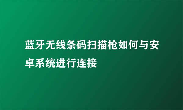 蓝牙无线条码扫描枪如何与安卓系统进行连接