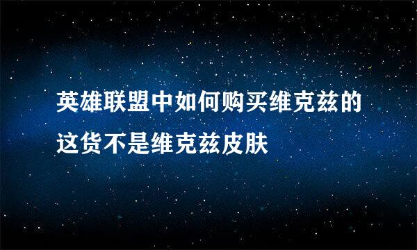 英雄联盟中如何购买维克兹的这货不是维克兹皮肤