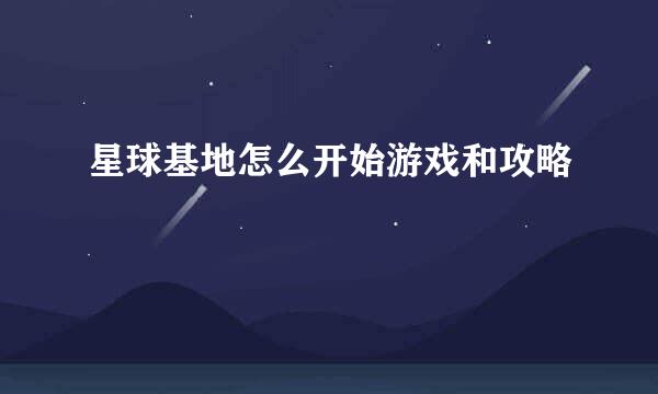 星球基地怎么开始游戏和攻略