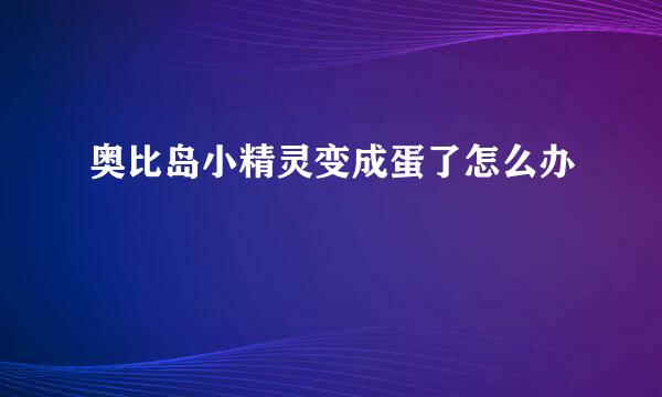 奥比岛小精灵变成蛋了怎么办