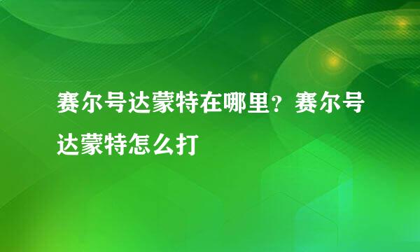 赛尔号达蒙特在哪里？赛尔号达蒙特怎么打