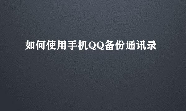 如何使用手机QQ备份通讯录