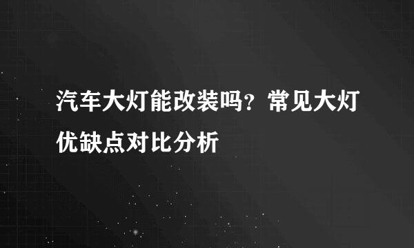 汽车大灯能改装吗？常见大灯优缺点对比分析