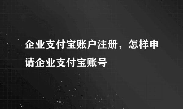 企业支付宝账户注册，怎样申请企业支付宝账号