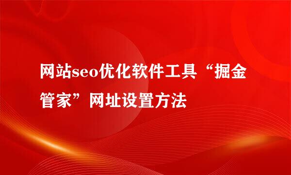 网站seo优化软件工具“掘金管家”网址设置方法