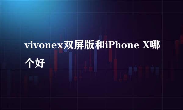 vivonex双屏版和iPhone X哪个好