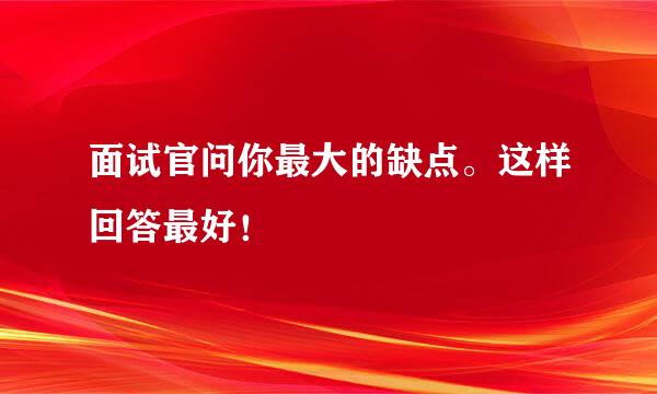 面试官问你最大的缺点。这样回答最好！