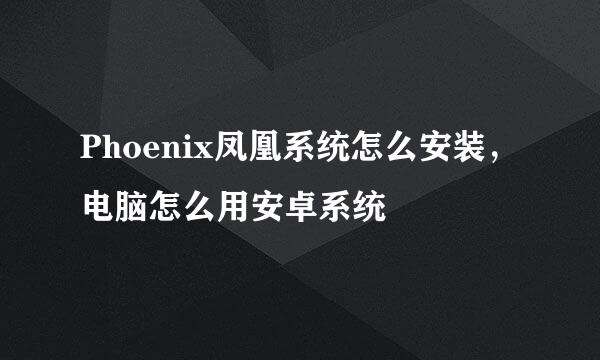 Phoenix凤凰系统怎么安装，电脑怎么用安卓系统