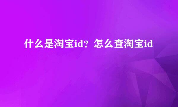 什么是淘宝id？怎么查淘宝id