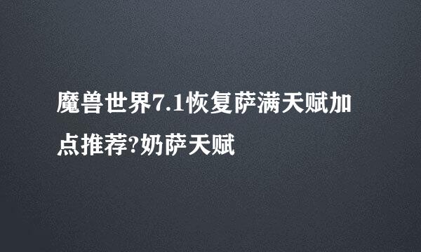 魔兽世界7.1恢复萨满天赋加点推荐?奶萨天赋