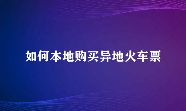 如何本地购买异地火车票