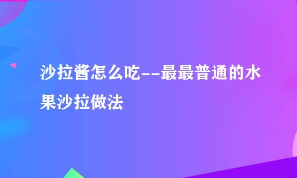 沙拉酱怎么吃--最最普通的水果沙拉做法