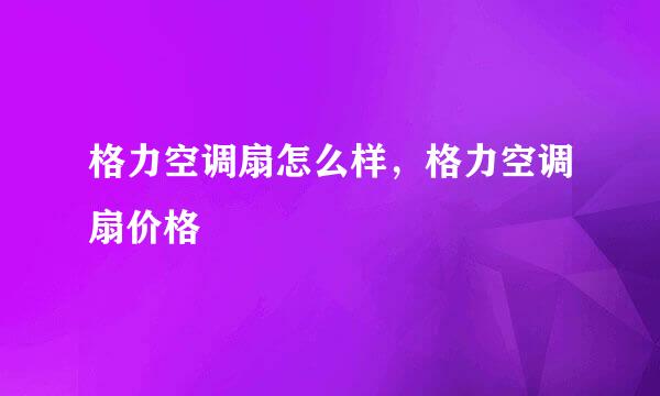 格力空调扇怎么样，格力空调扇价格