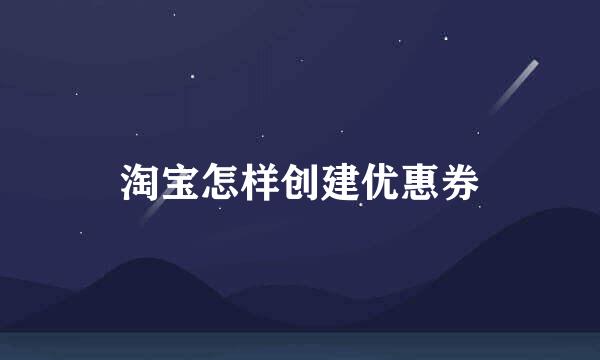 淘宝怎样创建优惠券