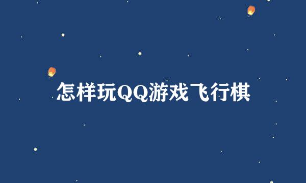 怎样玩QQ游戏飞行棋