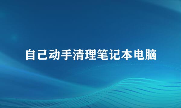 自己动手清理笔记本电脑