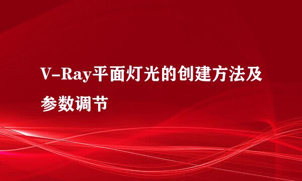 V-Ray平面灯光的创建方法及参数调节