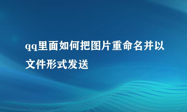 qq里面如何把图片重命名并以文件形式发送