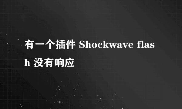 有一个插件 Shockwave flash 没有响应