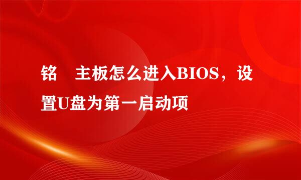 铭瑄主板怎么进入BIOS，设置U盘为第一启动项