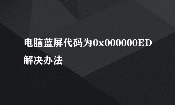 电脑蓝屏代码为0x000000ED解决办法