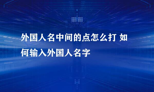 外国人名中间的点怎么打 如何输入外国人名字