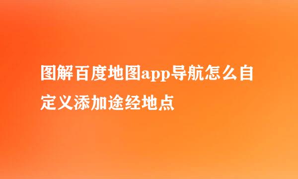 图解百度地图app导航怎么自定义添加途经地点