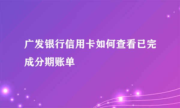 广发银行信用卡如何查看已完成分期账单