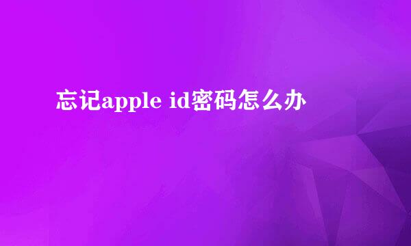 忘记apple id密码怎么办