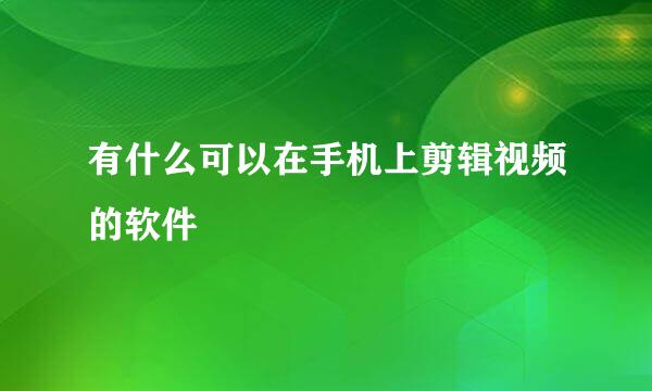 有什么可以在手机上剪辑视频的软件