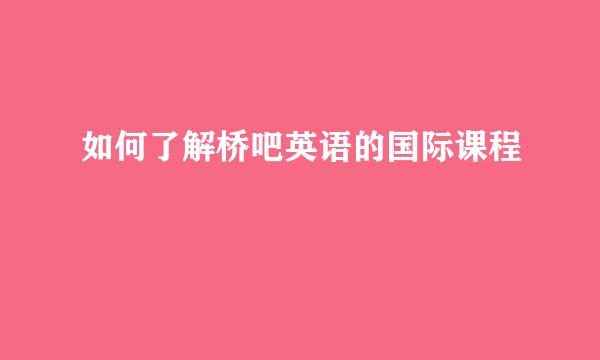 如何了解桥吧英语的国际课程