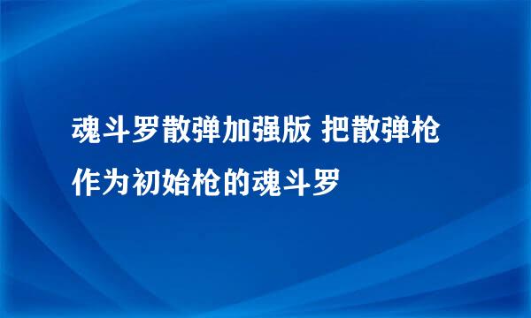 魂斗罗散弹加强版 把散弹枪作为初始枪的魂斗罗