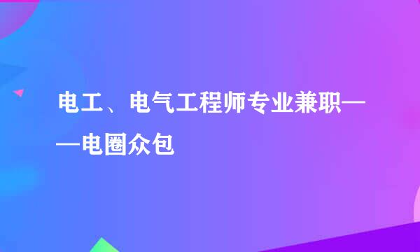 电工、电气工程师专业兼职——电圈众包