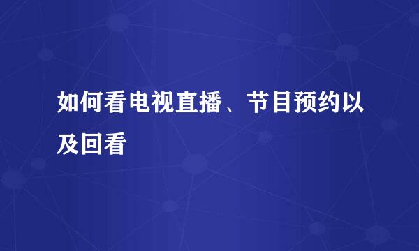 如何看电视直播、节目预约以及回看