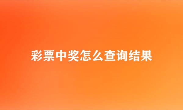 彩票中奖怎么查询结果