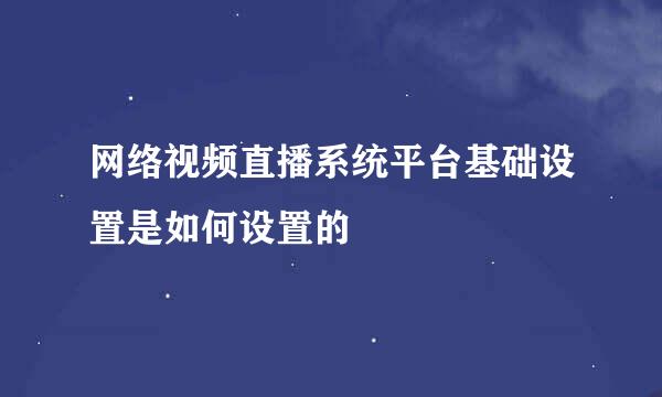 网络视频直播系统平台基础设置是如何设置的