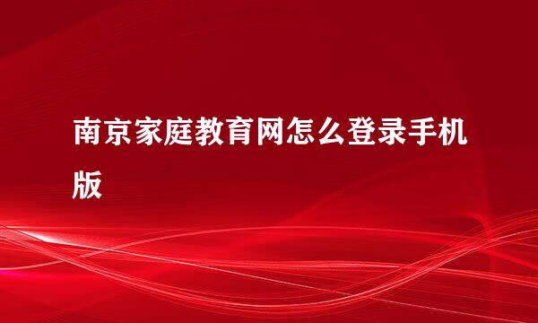 南京家庭教育网怎么登录手机版