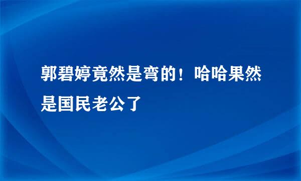 郭碧婷竟然是弯的！哈哈果然是国民老公了