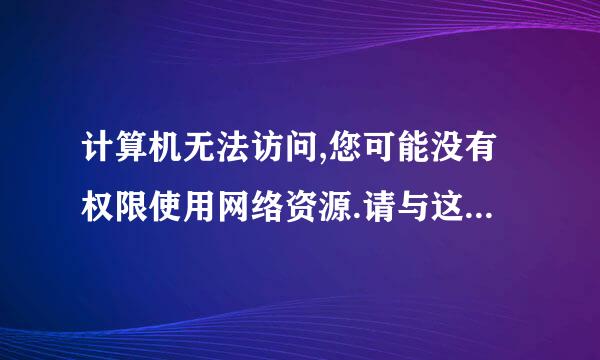 计算机无法访问,您可能没有权限使用网络资源.请与这台服务器的管理员联系以查明您