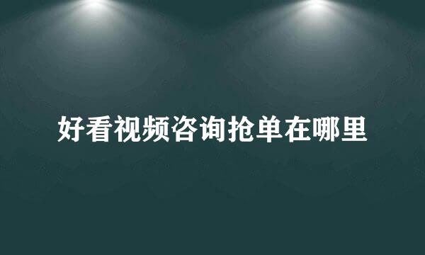 好看视频咨询抢单在哪里